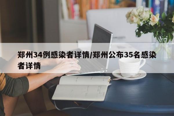 郑州34例感染者详情/郑州公布35名感染者详情