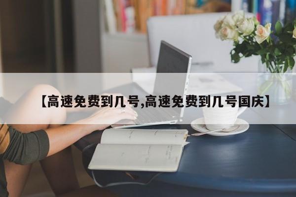 【高速免费到几号,高速免费到几号国庆】
