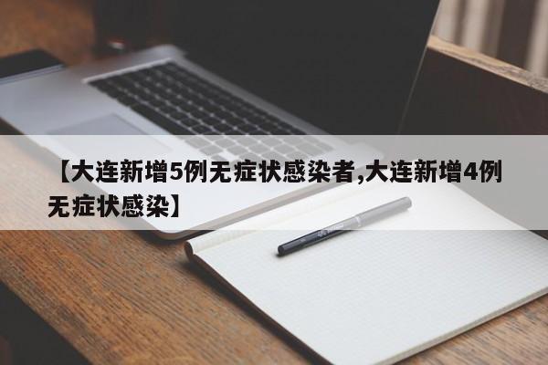【大连新增5例无症状感染者,大连新增4例无症状感染】