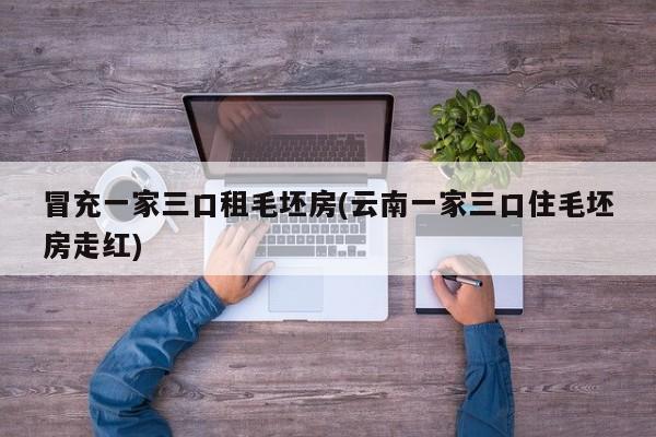 冒充一家三口租毛坯房(云南一家三口住毛坯房走红)