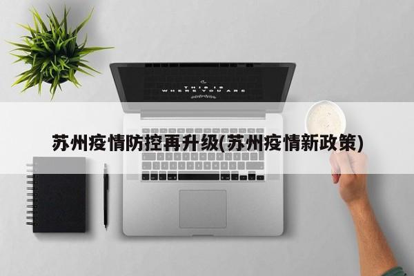 苏州疫情防控再升级(苏州疫情新政策)