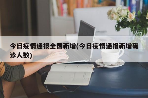 今日疫情通报全国新增(今日疫情通报新增确诊人数)