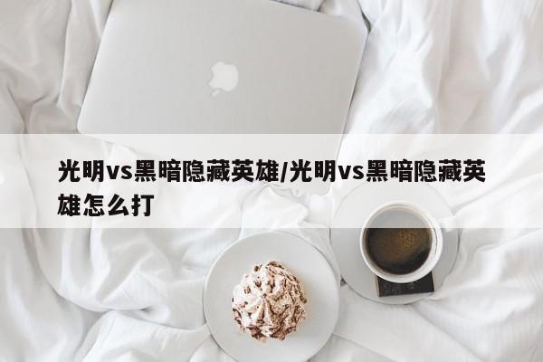 光明vs黑暗隐藏英雄/光明vs黑暗隐藏英雄怎么打