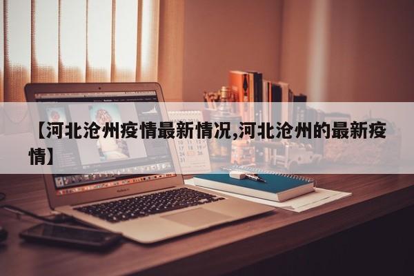 【河北沧州疫情最新情况,河北沧州的最新疫情】