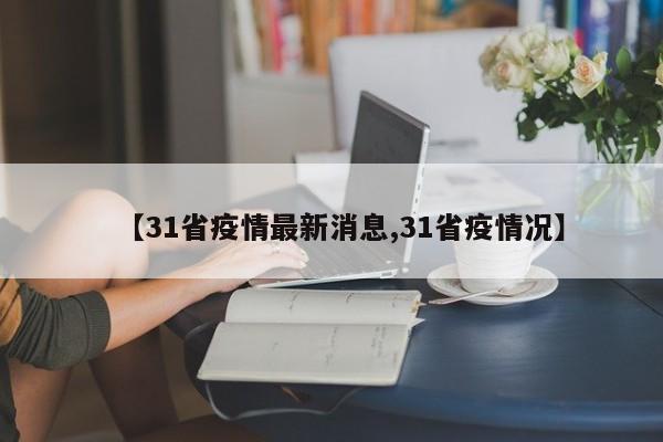 【31省疫情最新消息,31省疫情况】