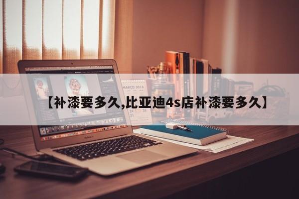 【补漆要多久,比亚迪4s店补漆要多久】