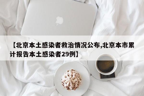 【北京本土感染者救治情况公布,北京本市累计报告本土感染者29例】