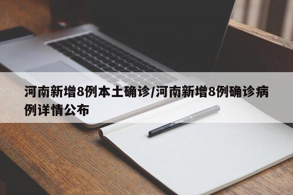 河南新增8例本土确诊/河南新增8例确诊病例详情公布