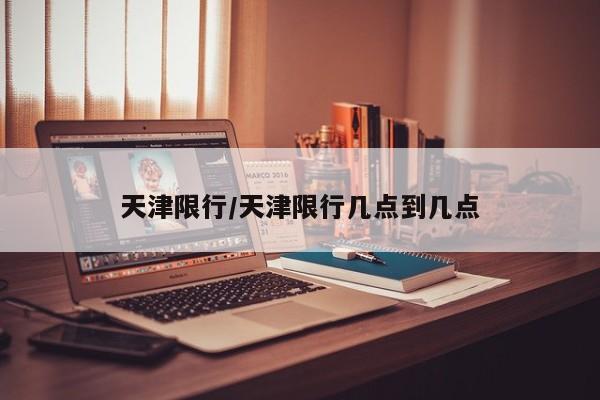 天津限行/天津限行几点到几点