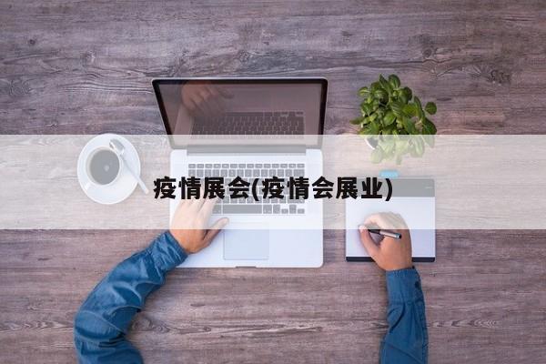 疫情展会(疫情会展业)