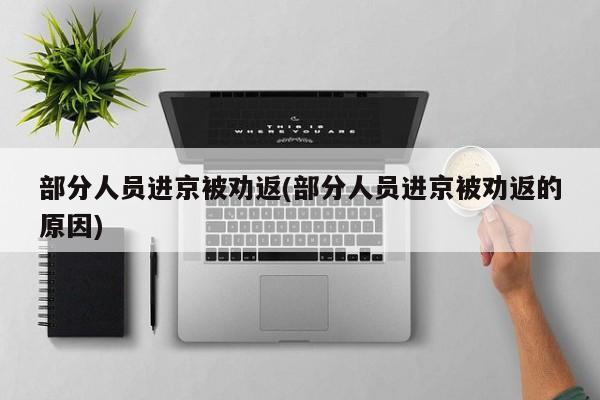 部分人员进京被劝返(部分人员进京被劝返的原因)