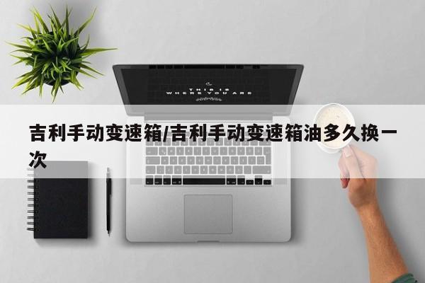 吉利手动变速箱/吉利手动变速箱油多久换一次