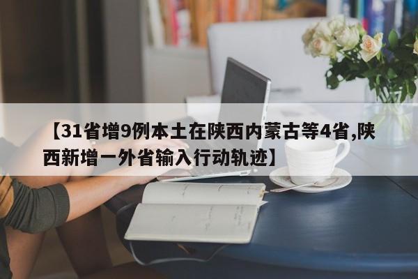 【31省增9例本土在陕西内蒙古等4省,陕西新增一外省输入行动轨迹】