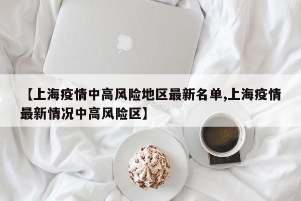 【上海疫情中高风险地区最新名单,上海疫情最新情况中高风险区】