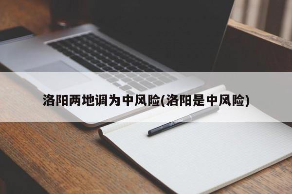 洛阳两地调为中风险(洛阳是中风险)