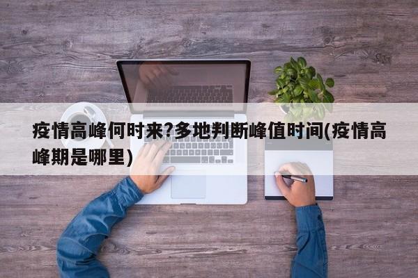 疫情高峰何时来?多地判断峰值时间(疫情高峰期是哪里)