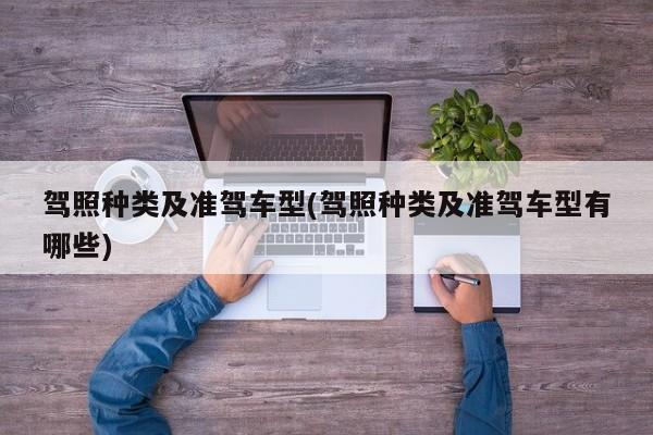 驾照种类及准驾车型(驾照种类及准驾车型有哪些)