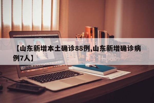 【山东新增本土确诊88例,山东新增确诊病例7人】