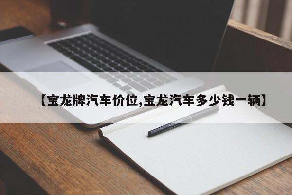 【宝龙牌汽车价位,宝龙汽车多少钱一辆】