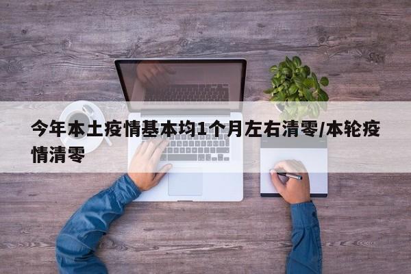 今年本土疫情基本均1个月左右清零/本轮疫情清零
