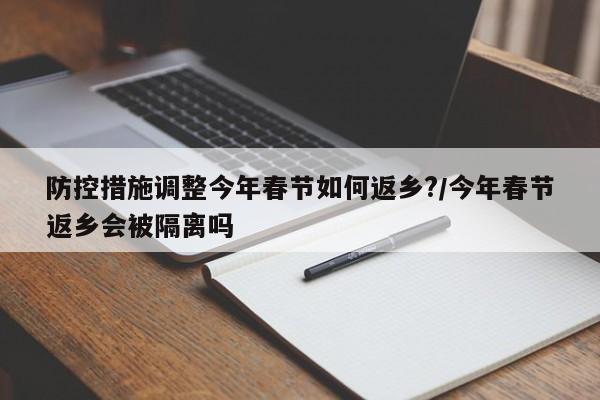 防控措施调整今年春节如何返乡?/今年春节返乡会被隔离吗