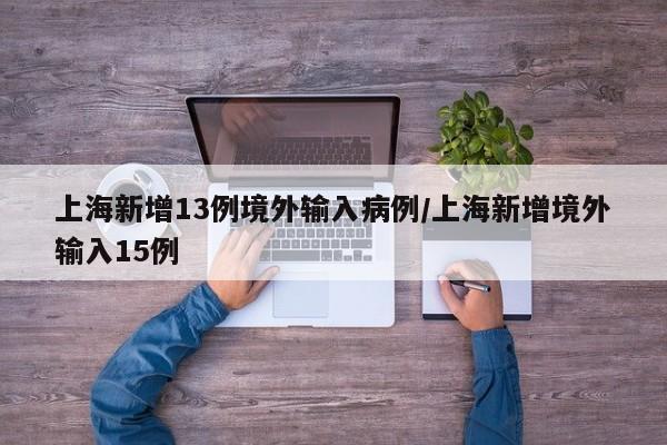 上海新增13例境外输入病例/上海新增境外输入15例