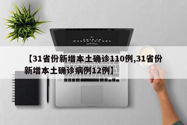 【31省份新增本土确诊110例,31省份新增本土确诊病例12例】