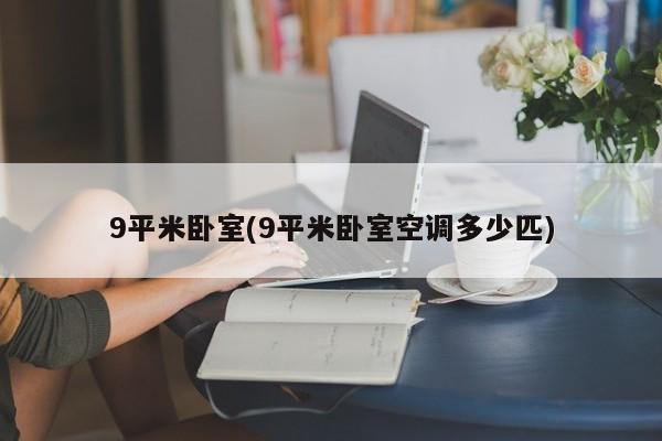 9平米卧室(9平米卧室空调多少匹)