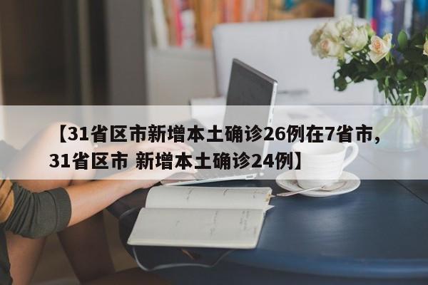 【31省区市新增本土确诊26例在7省市,31省区市 新增本土确诊24例】