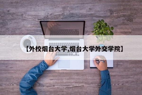【外校烟台大学,烟台大学外交学院】