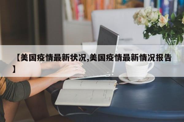 【美国疫情最新状况,美国疫情最新情况报告】