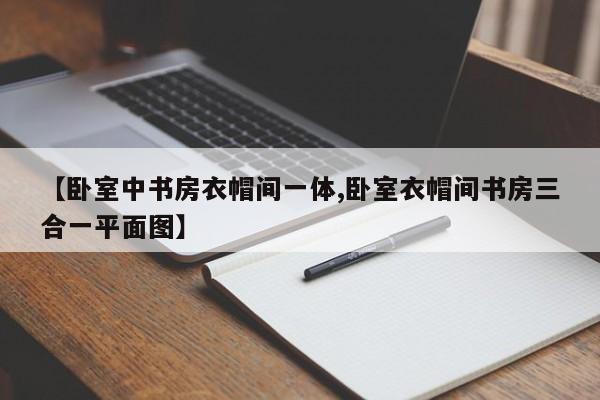 【卧室中书房衣帽间一体,卧室衣帽间书房三合一平面图】