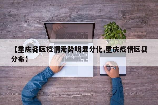 【重庆各区疫情走势明显分化,重庆疫情区县分布】