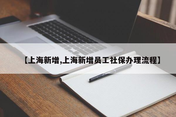 【上海新增,上海新增员工社保办理流程】