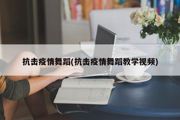 抗击疫情舞蹈(抗击疫情舞蹈教学视频)