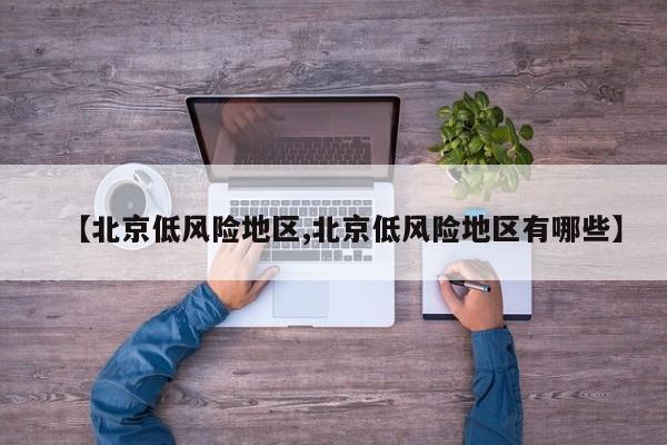 【北京低风险地区,北京低风险地区有哪些】