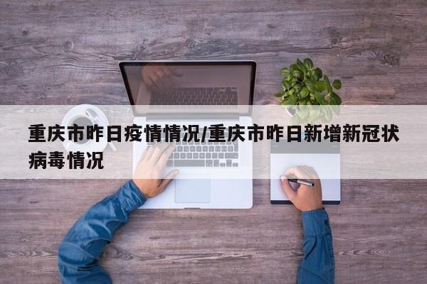 重庆市昨日疫情情况/重庆市昨日新增新冠状病毒情况