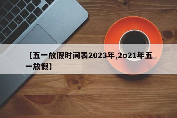 【五一放假时间表2023年,2o21年五一放假】
