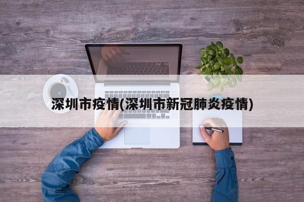 深圳市疫情(深圳市新冠肺炎疫情)