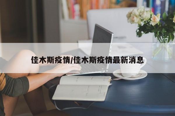 佳木斯疫情/佳木斯疫情最新消息