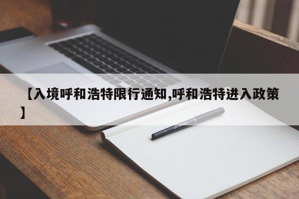 【入境呼和浩特限行通知,呼和浩特进入政策】