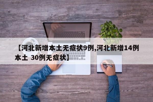【河北新增本土无症状9例,河北新增14例本土 30例无症状】