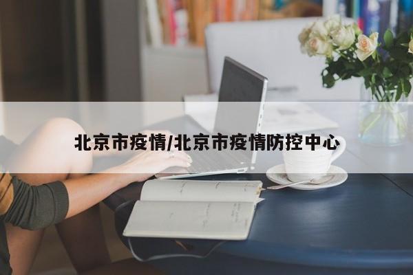 北京市疫情/北京市疫情防控中心