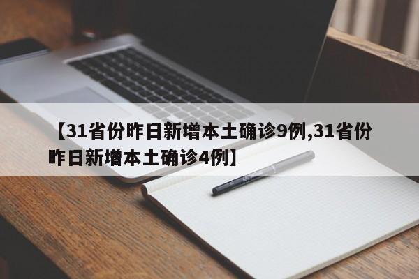 【31省份昨日新增本土确诊9例,31省份昨日新增本土确诊4例】