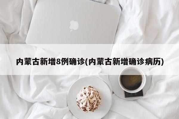 内蒙古新增8例确诊(内蒙古新增确诊病历)
