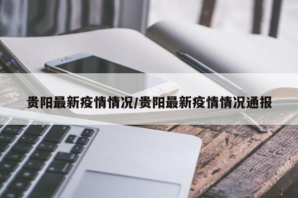 贵阳最新疫情情况/贵阳最新疫情情况通报