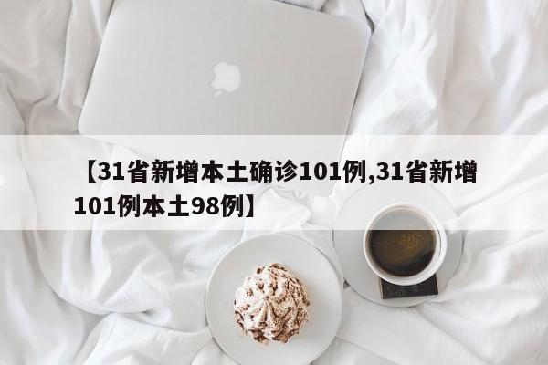 【31省新增本土确诊101例,31省新增101例本土98例】