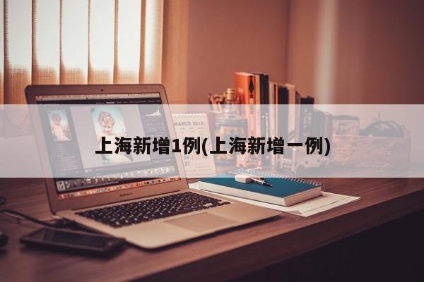 上海新增1例(上海新增一例)