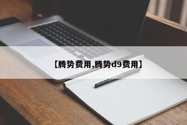 【腾势费用,腾势d9费用】