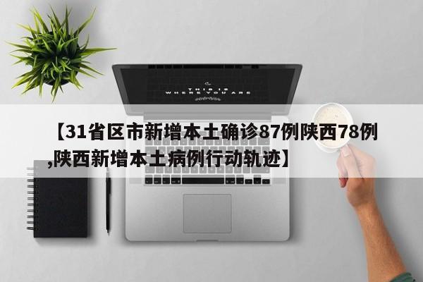 【31省区市新增本土确诊87例陕西78例,陕西新增本土病例行动轨迹】